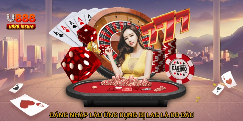 Đăng nhập lâu, ứng dụng bị lag là do đâu?