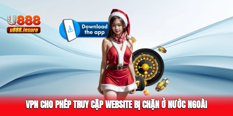 VPN cho phép truy cập website bị chặn ở nước ngoài