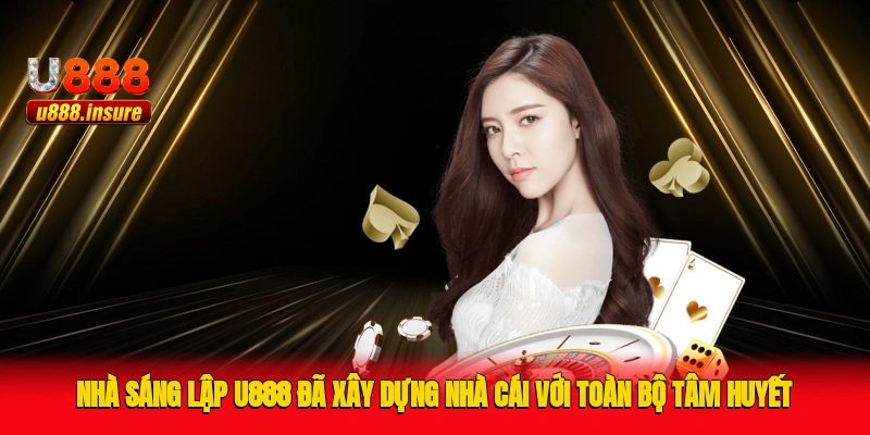Nhà sáng lập U888 đã xây dựng nhà cái với toàn bộ tâm huyết