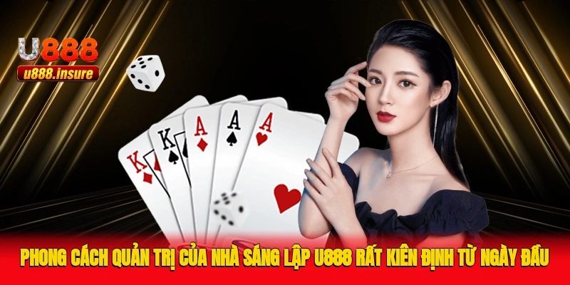 Phong cách quản trị của nhà sáng lập U888 rất kiên định từ ngày đầu