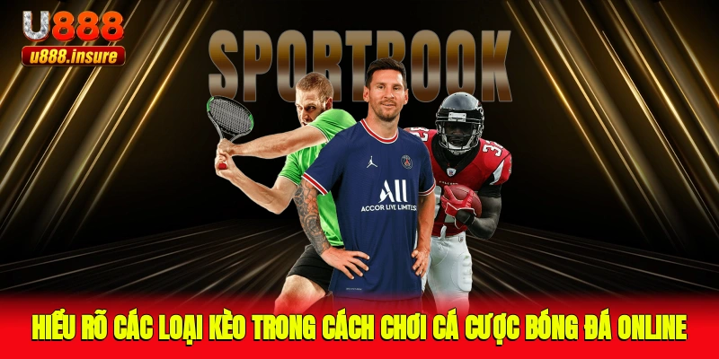 Hiểu rõ các loại kèo trong cách chơi cá cược bóng đá online