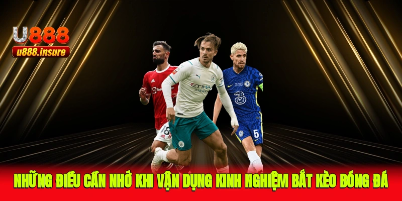 Những điều cần nhớ khi vận dụng kinh nghiệm bắt kèo bóng đá